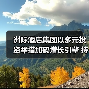 洲际酒店集团以多元投资举措加码增长引擎 持续引领商旅市场蓬勃发展(图1) 洲际酒店集团以多元投资举措加码增长引擎 持续引领商旅市场蓬勃发展(图1)