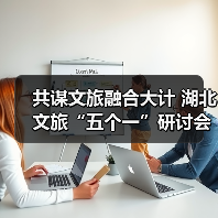 共谋文旅融合大计 湖北文旅“五个一”研讨会在汉举行（图1）