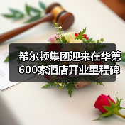 希尔顿集团迎来在华第600家酒店开业里程碑(图2) 希尔顿集团迎来在华第600家酒店开业里程碑(图2)