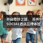 开启奇妙之旅, 苏州M SOCIAL酒店品牌体验日(图2) 开启奇妙之旅, 苏州M SOCIAL酒店品牌体验日(图2)