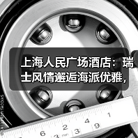 上海人民广场酒店:瑞士风情邂逅海派优雅,打造商务新地标(图3) 上海人民广场酒店:瑞士风情邂逅海派优雅,打造商务新地标(图3)
