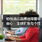 柏悦酒店品牌诠释奢华由心：全球扩张与个性化服务如何重塑高端旅行体验？（图1）