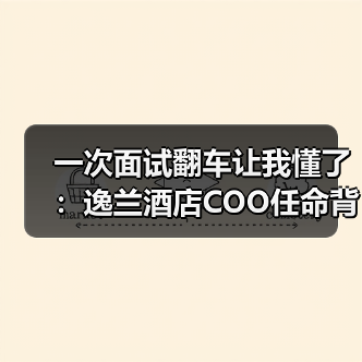 一次面试翻车让我懂了：逸兰酒店COO任命背后的人性密码（图4）