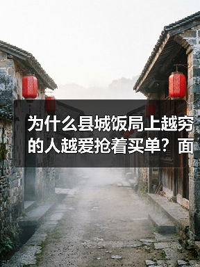 为什么县城饭局上越穷的人越爱抢着买单？面子经济与下沉市场（图1）