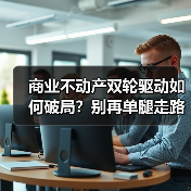 商业不动产双轮驱动如何破局?别再单腿走路了!(图1) 商业不动产双轮驱动如何破局?别再单腿走路了!(图1)