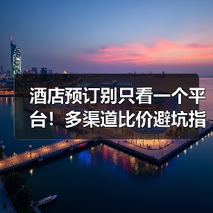 酒店预订别只看一个平台！多渠道比价避坑指南（图4）