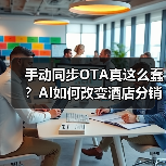 手动同步OTA真这么蠢?AI如何改变酒店分销(图2) 手动同步OTA真这么蠢?AI如何改变酒店分销(图2)