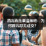 酒店直连渠道策略:为何踩坑却无成交?(图1) 酒店直连渠道策略:为何踩坑却无成交?(图1)