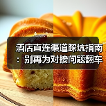 酒店直连渠道踩坑指南：别再为对接问题翻车！（图3）