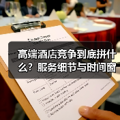 高端酒店竞争到底拼什么？服务细节与时间窗口决定胜负（图1）