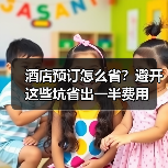 酒店预订怎么省？避开这些坑省出一半费用（图4）