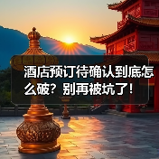 酒店预订待确认到底怎么破?别再被坑了!(图2) 酒店预订待确认到底怎么破?别再被坑了!(图2)