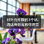 对外合作踩的3个坑:酒店商务官教你避雷(图3) 对外合作踩的3个坑:酒店商务官教你避雷(图3)