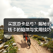 买旅游卡总亏?揭秘省钱卡的陷阱与实用技巧(图1) 买旅游卡总亏?揭秘省钱卡的陷阱与实用技巧(图1)