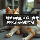 跳城游真的省吗?我亏3000还差点被拉黑(图1) 跳城游真的省吗?我亏3000还差点被拉黑(图1)