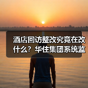 酒店回访整改究竟在改什么？华住集团系统监测机制揭秘（图3）