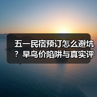 五一民宿预订怎么避坑？早鸟价陷阱与真实评价判断法
