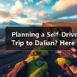 Planning a Self-Drive Trip to Dalian? Here’s Your Complete Road Trip Guide for C