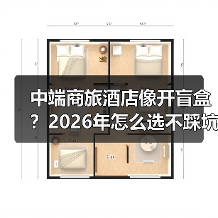 中端商旅酒店像开盲盒？2026年怎么选不踩坑（图4）