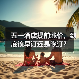 五一酒店提前涨价,到底该早订还是晚订?(图4) 五一酒店提前涨价,到底该早订还是晚订?(图4)