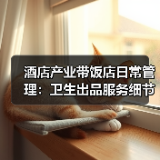 酒店产业带饭店日常管理：卫生出品服务细节实操指南（图3）