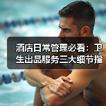 酒店日常管理必看：卫生出品服务三大细节指南（图1）